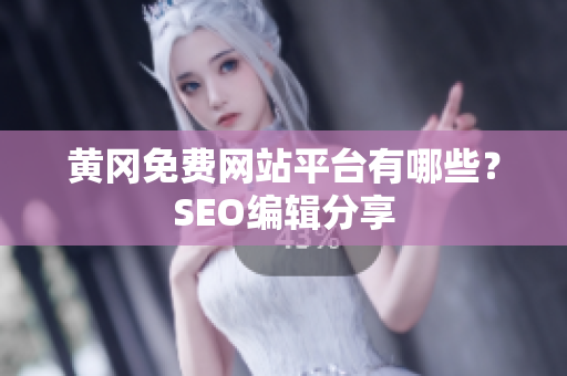 黄冈免费网站平台有哪些？SEO编辑分享