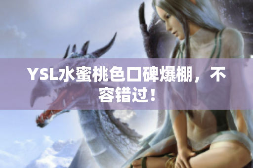 YSL水蜜桃色口碑爆棚，不容错过！