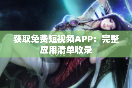 获取免费短视频APP：完整应用清单收录