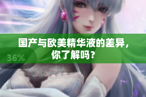 国产与欧美精华液的差异，你了解吗？