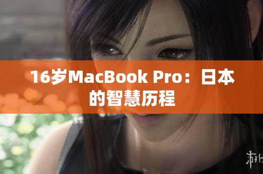 16岁MacBook Pro：日本的智慧历程