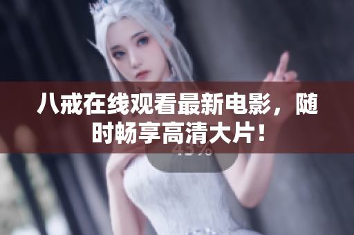 八戒在线观看最新电影，随时畅享高清大片！