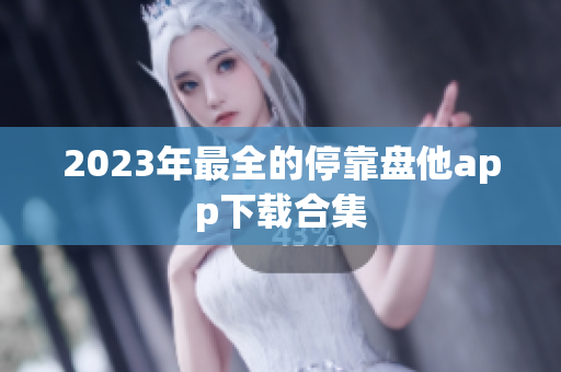 2023年最全的停靠盘他app下载合集