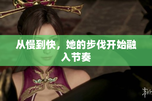 从慢到快，她的步伐开始融入节奏