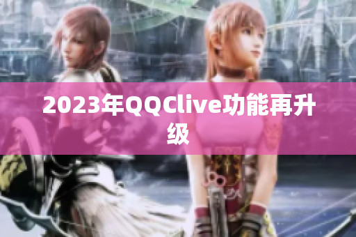 2023年QQClive功能再升级