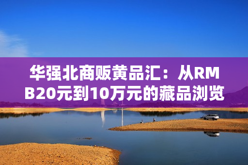 华强北商贩黄品汇：从RMB20元到10万元的藏品浏览