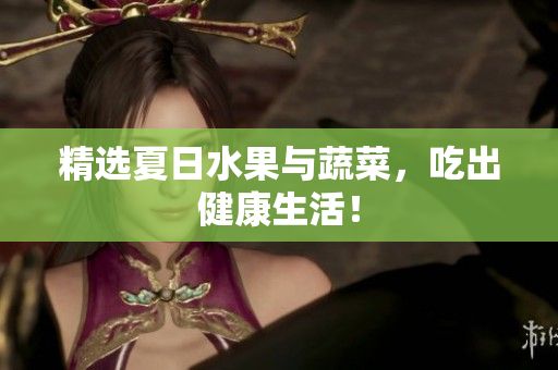 精选夏日水果与蔬菜，吃出健康生活！