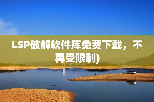 LSP破解软件库免费下载，不再受限制)