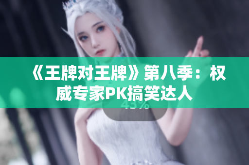 《王牌对王牌》第八季：权威专家PK搞笑达人