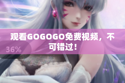 观看GOGOGO免费视频，不可错过！
