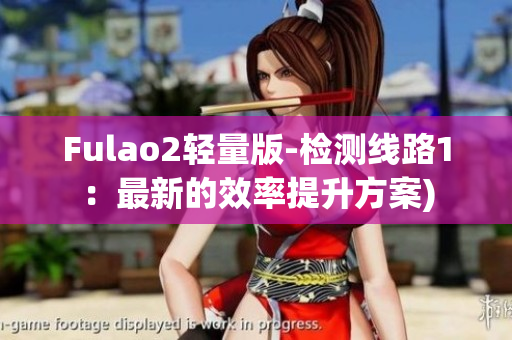 Fulao2轻量版-检测线路1：最新的效率提升方案)