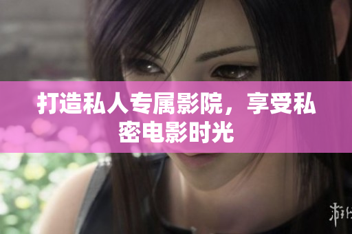 打造私人专属影院，享受私密电影时光
