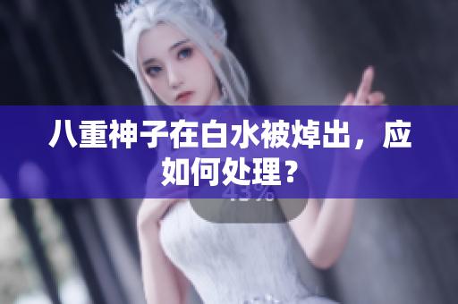 八重神子在白水被焯出，应如何处理？