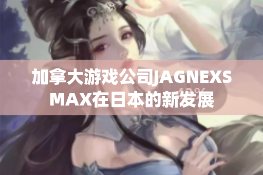 加拿大游戏公司JAGNEXSMAX在日本的新发展