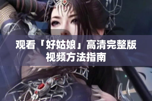 观看「好姑娘」高清完整版视频方法指南