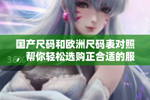 国产尺码和欧洲尺码表对照，帮你轻松选购正合适的服装