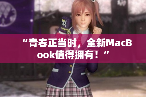 “青春正当时，全新MacBook值得拥有！”