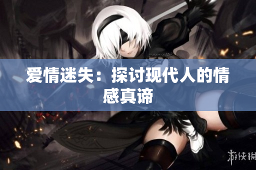 爱情迷失：探讨现代人的情感真谛