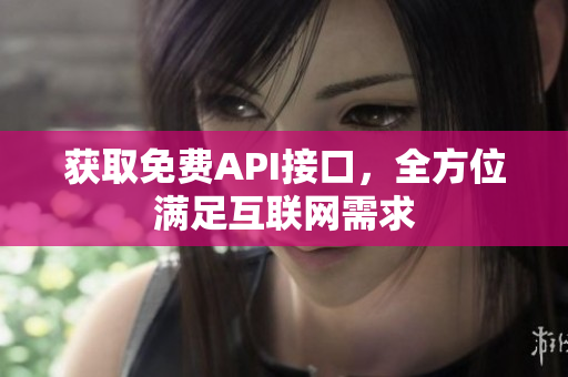 获取免费API接口，全方位满足互联网需求