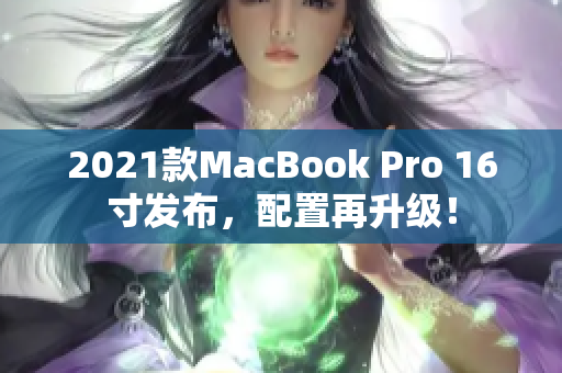 2021款MacBook Pro 16寸发布，配置再升级！
