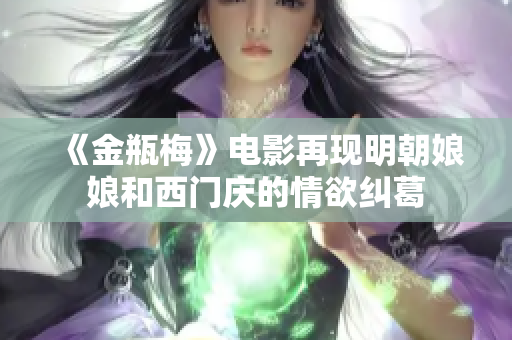 《金瓶梅》电影再现明朝娘娘和西门庆的情欲纠葛