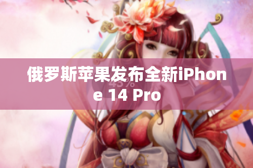 俄罗斯苹果发布全新iPhone 14 Pro