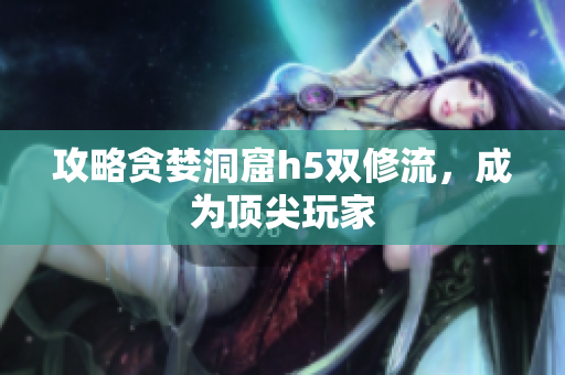攻略贪婪洞窟h5双修流，成为顶尖玩家