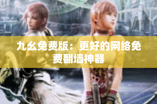 九幺免费版：更好的网络免费翻墙神器