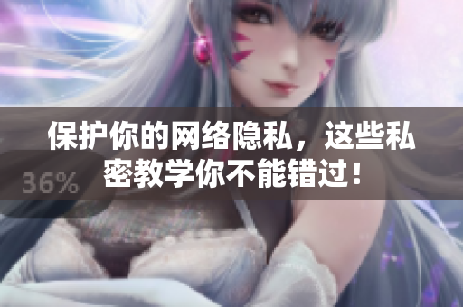 保护你的网络隐私，这些私密教学你不能错过！