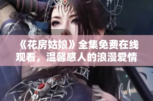 《花房姑娘》全集免费在线观看，温馨感人的浪漫爱情故事
