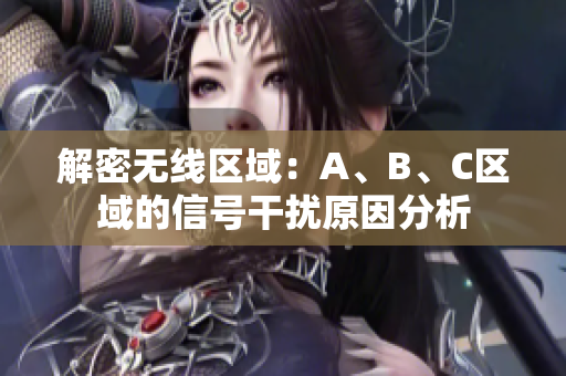 解密无线区域：A、B、C区域的信号干扰原因分析