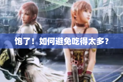 饱了！如何避免吃得太多？