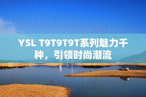 YSL T9T9T9T系列魅力千种，引领时尚潮流