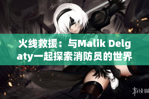 火线救援：与Malik Delgaty一起探索消防员的世界