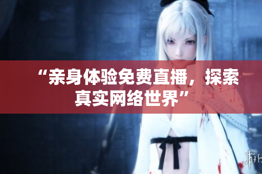 “亲身体验免费直播，探索真实网络世界”