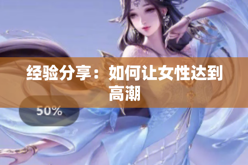经验分享：如何让女性达到高潮