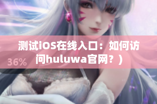 测试iOS在线入口：如何访问huluwa官网？)