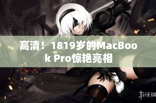 高清！1819岁的MacBook Pro惊艳亮相