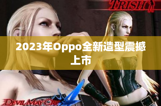 2023年Oppo全新造型震撼上市