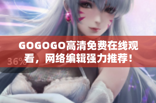 GOGOGO高清免费在线观看，网络编辑强力推荐！