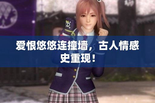 爱恨悠悠连撞墙，古人情感史重现！