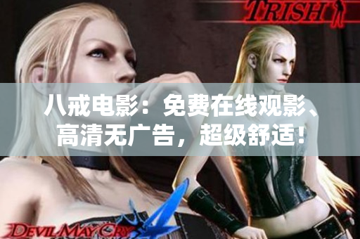 八戒电影：免费在线观影、高清无广告，超级舒适！