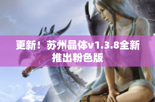 更新！苏州晶体v1.3.8全新推出粉色版