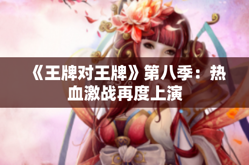 《王牌对王牌》第八季：热血激战再度上演