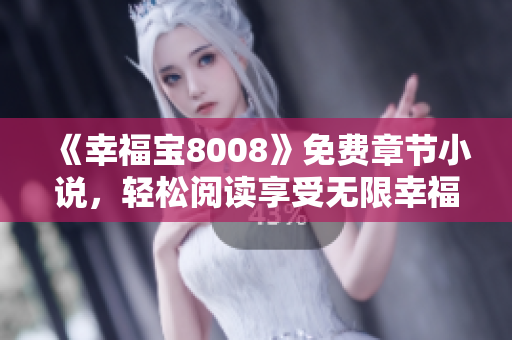 《幸福宝8008》免费章节小说，轻松阅读享受无限幸福