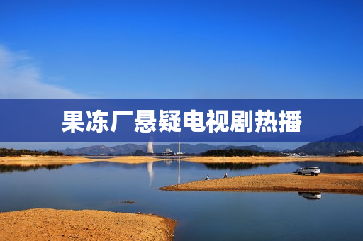 果冻厂悬疑电视剧热播