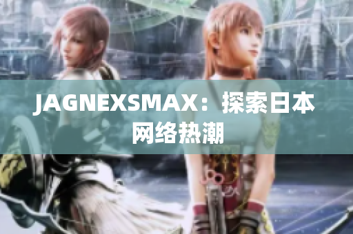 JAGNEXSMAX：探索日本网络热潮