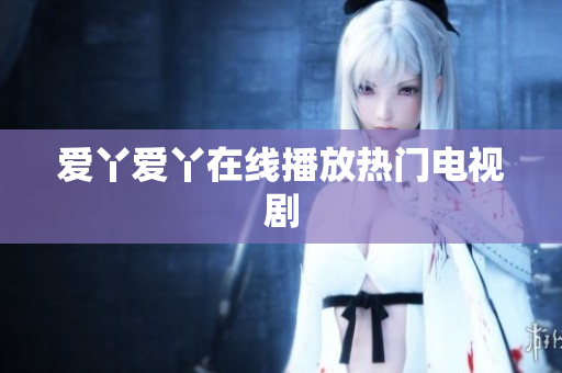 爱丫爱丫在线播放热门电视剧