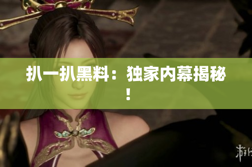 扒一扒黑料：独家内幕揭秘！