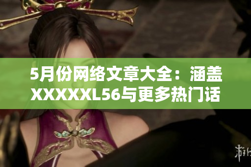 5月份网络文章大全：涵盖XXXXXL56与更多热门话题